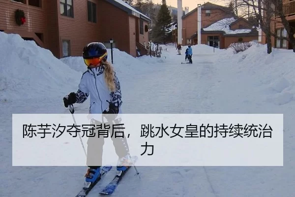 陈芋汐夺冠背后，跳水女皇的持续统治力